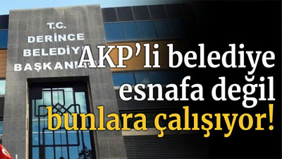 AKP’li belediye esnafa değil bunlara çalışıyor!